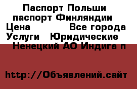 Паспорт Польши, паспорт Финляндии › Цена ­ 1 000 - Все города Услуги » Юридические   . Ненецкий АО,Индига п.